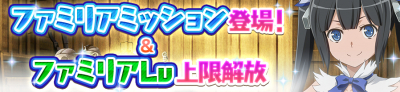 新機能「ファミリアミッション」登場/ファミリアLv上限解放！