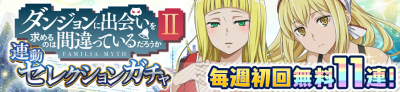 毎週無料11連！ ダンまちⅡ連動セレクションガチャ 開催